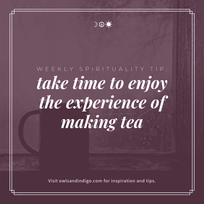Weekly Spirituality Tip Make yourself some tea and take your time to enjoy the experience of making it
