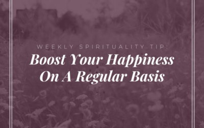 Weekly Spirituality Tip: Boost Your Happiness On A Regular Basis