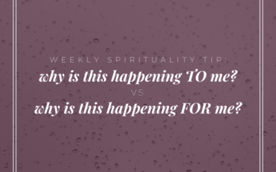 Weekly Spirituality Tip: Instead of saying why is this happening TO me, ask why is this happening FOR me?