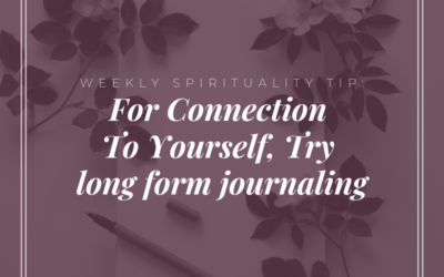 Weekly Spirituality Tip: For Connection To Yourself, Try Long Form Journaling